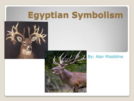 Egyptian Symbolism By: Alan Missildine. My Grandfather is the person who inspires me the most. He was the outdoorsman of the family. He's been hunting.