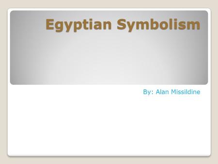 Egyptian Symbolism By: Alan Missildine. My Grandfather is the person who inspires me the most because he is the country boy of the family. He's been.