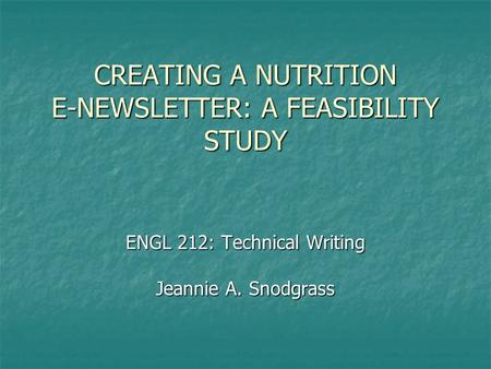 CREATING A NUTRITION E-NEWSLETTER: A FEASIBILITY STUDY ENGL 212: Technical Writing Jeannie A. Snodgrass.