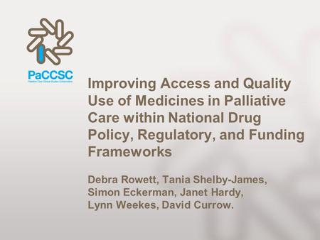 Improving Access and Quality Use of Medicines in Palliative Care within National Drug Policy, Regulatory, and Funding Frameworks Debra Rowett, Tania Shelby-James,