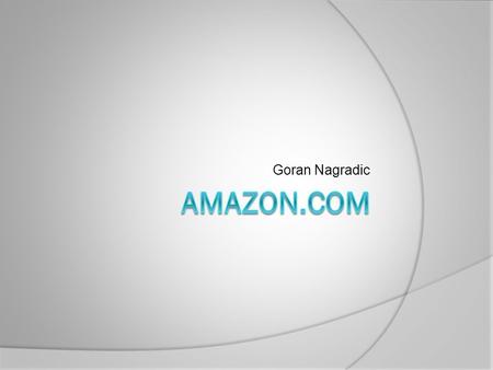 Goran Nagradic. History of the company  Amazon was born in 1995  Company was founded by Jeff Bezos  First name for the company was Cadabra (but it.
