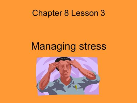 Chapter 8 Lesson 3 Managing stress Stress In Your Life Stress – Body’s response to changes around you Distress – Negative stress Eustress – positive.