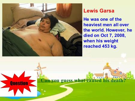 Lewis Garsa He was one of the heaviest men all over the world. However, he died on Oct 7, 2008, when his weight reached 453 kg. Can you guess what caused.