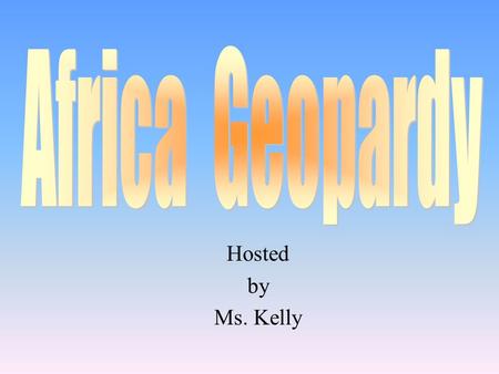 Hosted by Ms. Kelly 100 200 400 300 400 Geography Vocabulary Problems in Africa Surprise Me! 300 200 400 200 100 500 100.