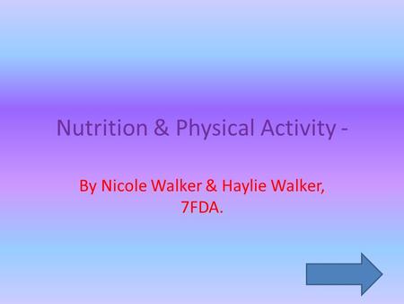 Nutrition & Physical Activity - By Nicole Walker & Haylie Walker, 7FDA.