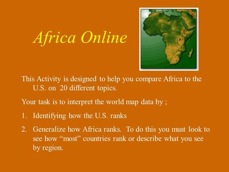 This Activity is designed to help you compare Africa to the U.S. on 20 different topics. Your task is to interpret the world map data by ; 1.Identifying.