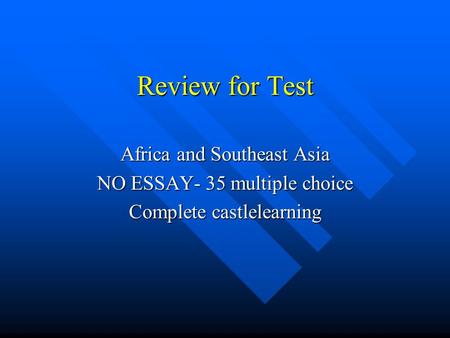Review for Test Africa and Southeast Asia NO ESSAY- 35 multiple choice Complete castlelearning.