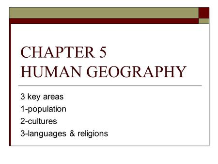 CHAPTER 5 HUMAN GEOGRAPHY 3 key areas 1-population 2-cultures 3-languages & religions.