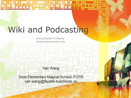 Wiki and Podcasting Sharing Expertise of Designing Standard-Based Thematic Units Yan Wang Dixie Elementary Magnet School, FCPS