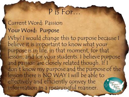 P is For… Current Word: Passion Your Word: Purpose Why? I would change this to purpose because I believe it is important to know what your purpose is in.