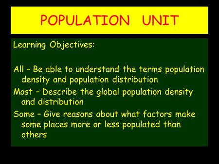 POPULATION UNIT Learning Objectives: All – Be able to understand the terms population density and population distribution Most – Describe the global population.