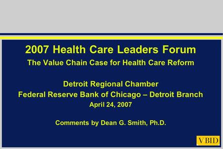 2007 Health Care Leaders Forum The Value Chain Case for Health Care Reform Detroit Regional Chamber Federal Reserve Bank of Chicago – Detroit Branch April.
