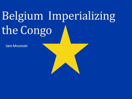 Belgium Imperializing the Congo Sam Mrozinski. MethodsMotives Overview Primary Source Country Today Gaining Independence Video Charts Conclusion.