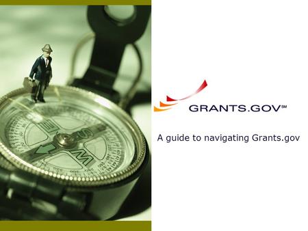 A guide to navigating Grants.gov. Slideshow Overview Getting Started With Grants.gov Searching and Downloading Grant Applications Completing and Submitting.