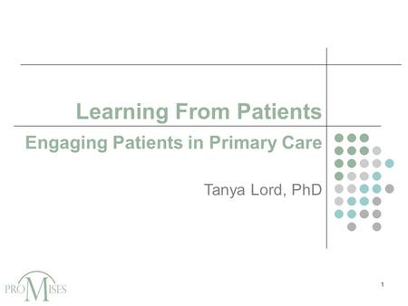 Learning From Patients Engaging Patients in Primary Care Tanya Lord, PhD 1.
