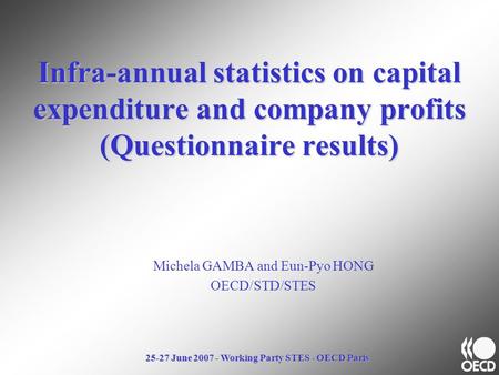 25-27 June 2007 - Working Party STES - OECD Paris Infra-annual statistics on capital expenditure and company profits (Questionnaire results) Michela GAMBA.