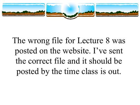 The wrong file for Lecture 8 was posted on the website. I’ve sent the correct file and it should be posted by the time class is out.