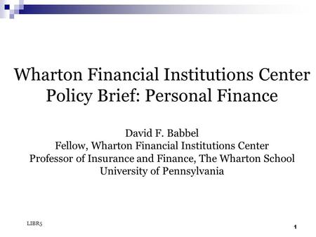 1 Wharton Financial Institutions Center Policy Brief: Personal Finance David F. Babbel Fellow, Wharton Financial Institutions Center Professor of Insurance.