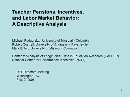 1 Teacher Pensions, Incentives, and Labor Market Behavior: A Descriptive Analysis Michael Podgursky, University of Missouri - Columbia Robert Costrell,
