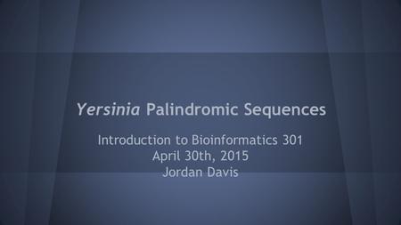 Yersinia Palindromic Sequences Introduction to Bioinformatics 301 April 30th, 2015 Jordan Davis.