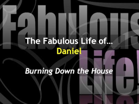 The Fabulous Life of… Daniel Burning Down the House.