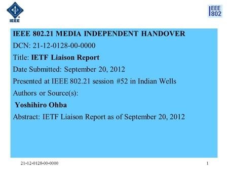 IEEE 802.21 MEDIA INDEPENDENT HANDOVER DCN: 21-12-0128-00-0000 Title: IETF Liaison Report Date Submitted: September 20, 2012 Presented at IEEE 802.21 session.
