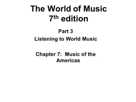 The World of Music 7 th edition Part 3 Listening to World Music Chapter 7: Music of the Americas.