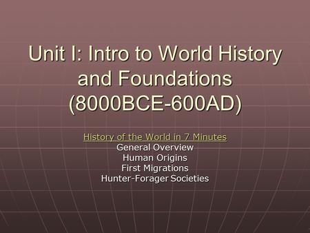 Unit I: Intro to World History and Foundations (8000BCE-600AD) History of the World in 7 Minutes History of the World in 7 Minutes General Overview Human.