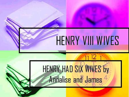 HENRY VIII WIVES HENRY VIII WIVES HENRY HAD SIX WIVES by Annalise and James.