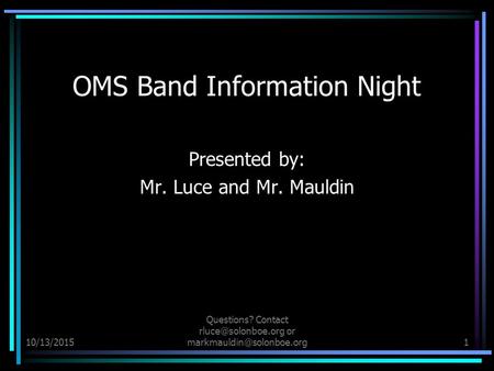 10/13/2015 Questions? Contact or OMS Band Information Night Presented by: Mr. Luce and Mr. Mauldin.
