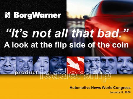 1 Automotive News World Congress January 17, 2006 “It’s not all that bad.” A look at the flip side of the coin.