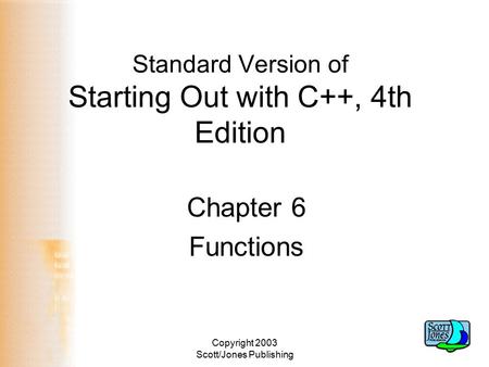 Copyright 2003 Scott/Jones Publishing Standard Version of Starting Out with C++, 4th Edition Chapter 6 Functions.