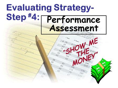Performance Assessment Evaluating Strategy- Step # 4: “ SHOW ME THE MONEY”