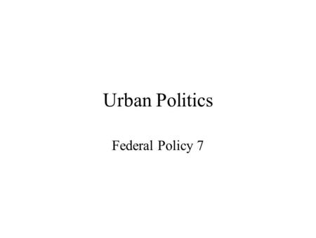 Urban Politics Federal Policy 7. Overview Reagan Era Retrenchment Clinton Continuity W in the City.