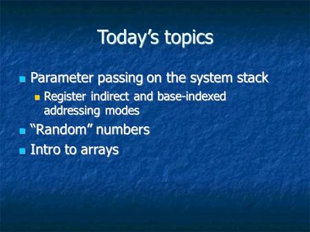 Today’s topics Parameter passing on the system stack Parameter passing on the system stack Register indirect and base-indexed addressing modes Register.