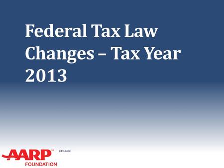 TAX-AIDE Federal Tax Law Changes – Tax Year 2013.