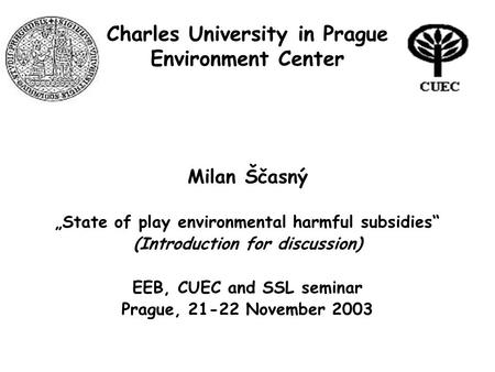 Charles University in Prague Environment Center Milan Ščasný „State of play environmental harmful subsidies“ (Introduction for discussion) EEB, CUEC and.