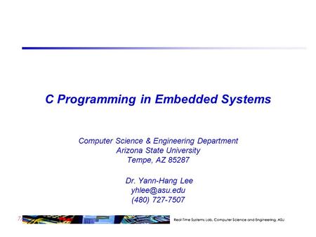7/23 C Programming in Embedded Systems Computer Science & Engineering Department Arizona State University Tempe, AZ 85287 Dr. Yann-Hang Lee