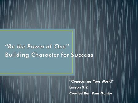 “Conquering Your World” Lesson 9.2 Created By: Pam Gunter.