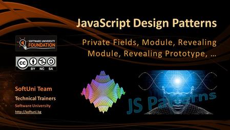 JavaScript Design Patterns Private Fields, Module, Revealing Module, Revealing Prototype, … Software University  Technical Trainers SoftUni.