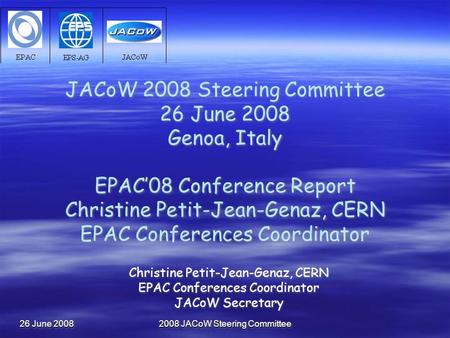 26 June 2008 2008 JACoW Steering Committee JACoW 2008 Steering Committee 26 June 2008 Genoa, Italy EPAC’08 Conference Report Christine Petit-Jean-Genaz,