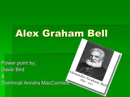 Alex Graham Bell Power point by; David Bird & Domhnall Anndra MacCormick.