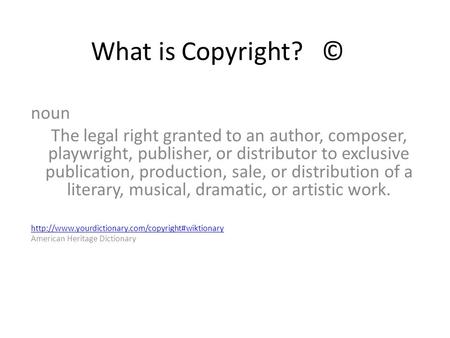 What is Copyright? © noun The legal right granted to an author, composer, playwright, publisher, or distributor to exclusive publication, production, sale,