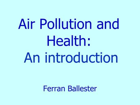 Air Pollution and Health: An introduction Ferran Ballester.