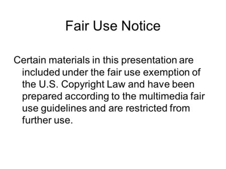 Fair Use Notice Certain materials in this presentation are included under the fair use exemption of the U.S. Copyright Law and have been prepared according.