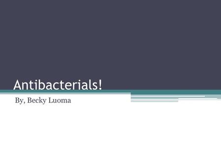 Antibacterials! By, Becky Luoma.