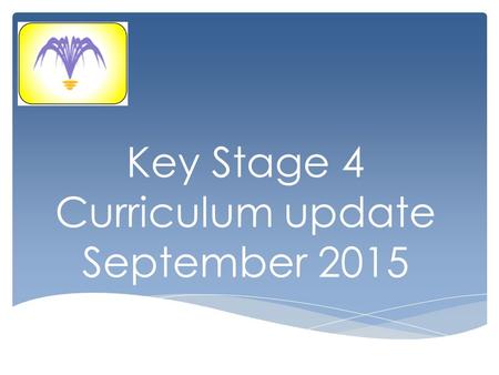 Key Stage 4 Curriculum update September 2015. Build upon the knowledge, understanding & skills developed in KS3. Prepare pupils for KS5 and college by.