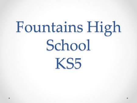 Fountains High School KS5. Context 52 students on role Over last 3 years there has been a significant rise in the pupil numbers. o Raising of Participation.