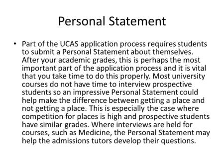 Personal Statement Part of the UCAS application process requires students to submit a Personal Statement about themselves. After your academic grades,