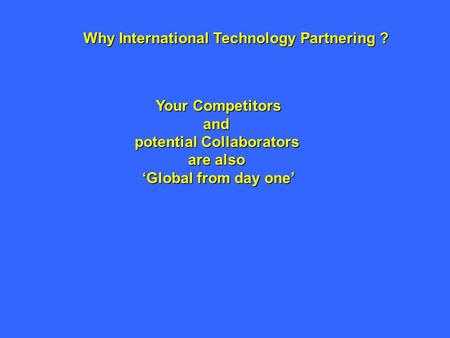 Why International Technology Partnering ? Your Competitors and potential Collaborators are also ‘Global from day one’